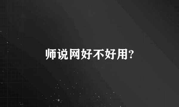 师说网好不好用?