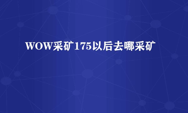 WOW采矿175以后去哪采矿