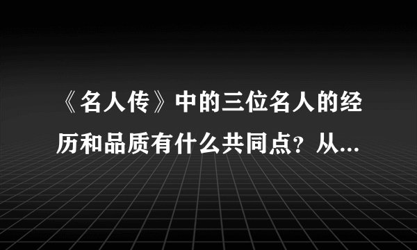 《名人传》中的三位名人的经历和品质有什么共同点？从他们身上，你得到了怎样的启示？