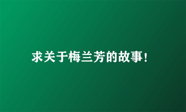 求关于梅兰芳的故事！