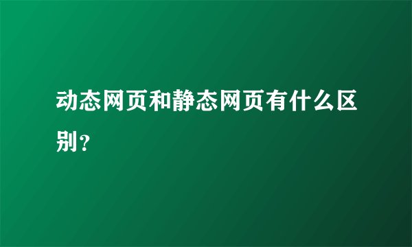 动态网页和静态网页有什么区别？