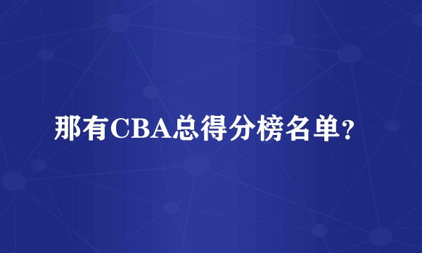 那有CBA总得分榜名单？