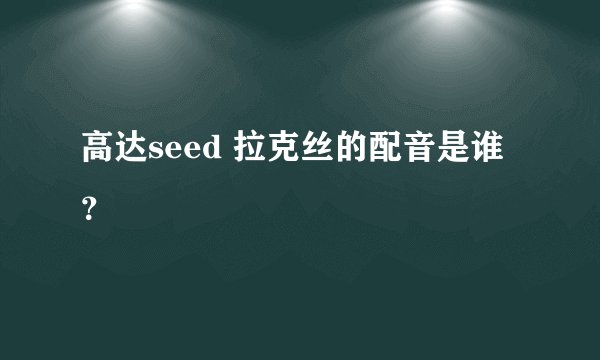 高达seed 拉克丝的配音是谁？