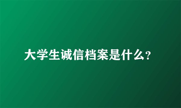 大学生诚信档案是什么？