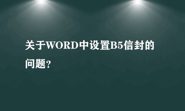 关于WORD中设置B5信封的问题？