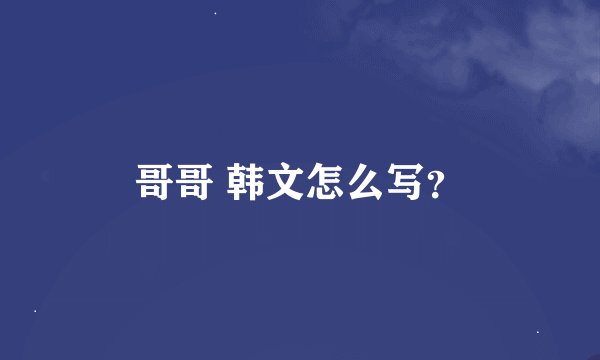 哥哥 韩文怎么写？