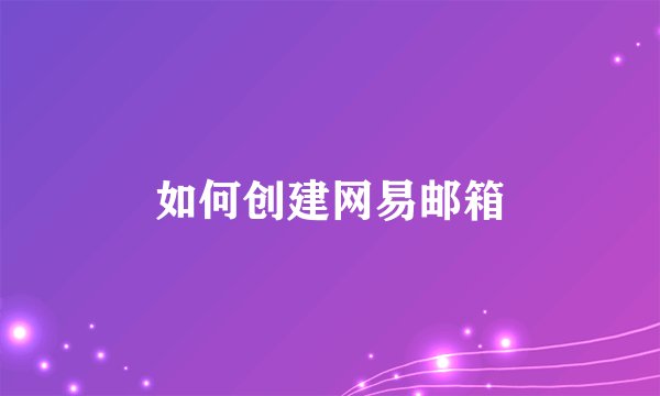 如何创建网易邮箱