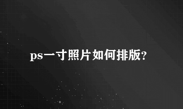 ps一寸照片如何排版？