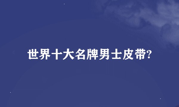 世界十大名牌男士皮带?