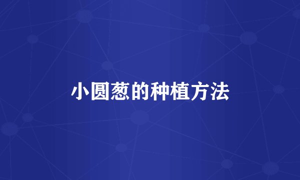 小圆葱的种植方法