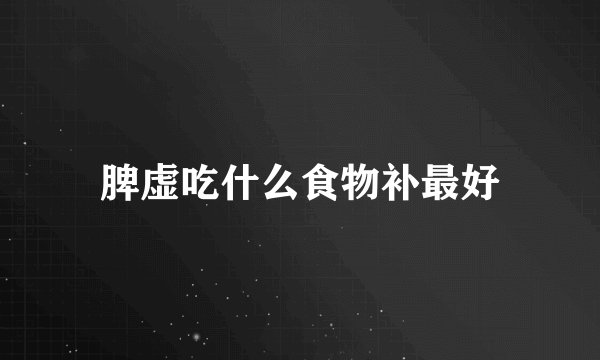 脾虚吃什么食物补最好