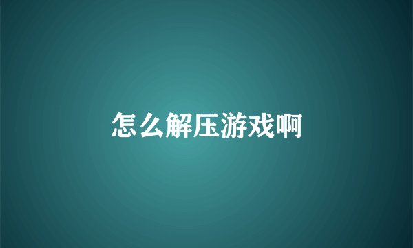怎么解压游戏啊