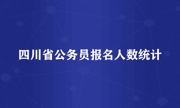 四川省公务员报名人数统计