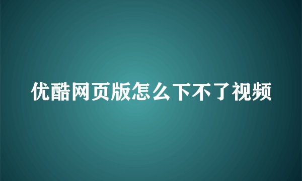 优酷网页版怎么下不了视频