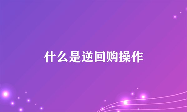 什么是逆回购操作
