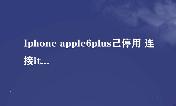 Iphone apple6plus己停用 连接itunes 怎么办