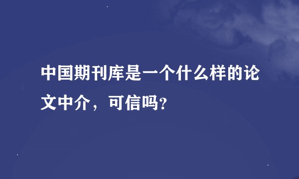 中国期刊库是一个什么样的论文中介，可信吗？