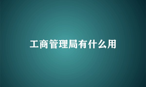 工商管理局有什么用