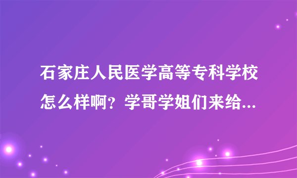 石家庄人民医学高等专科学校怎么样啊？学哥学姐们来给我说说，我今年报了这个学校，不知道怎么样？谢谢咯