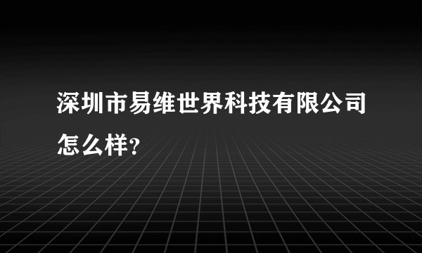 深圳市易维世界科技有限公司怎么样？