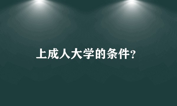 上成人大学的条件？