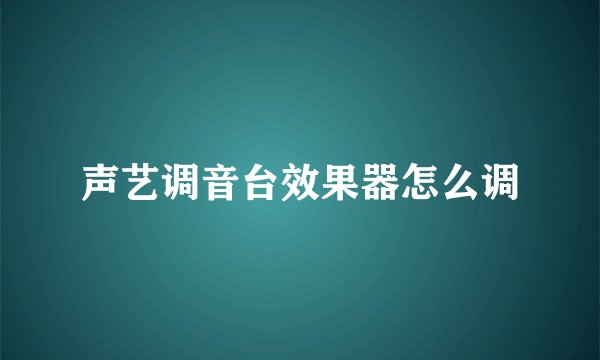 声艺调音台效果器怎么调