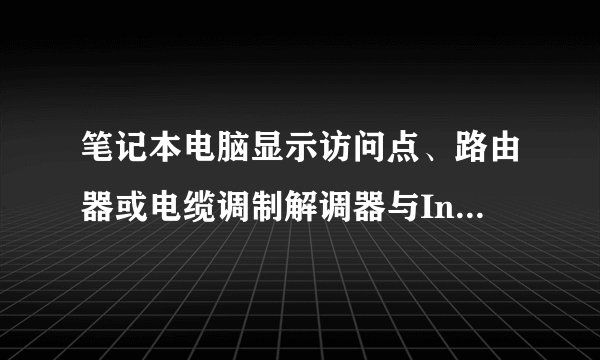 笔记本电脑显示访问点、路由器或电缆调制解调器与Internet之间的连接断开是怎么回事？