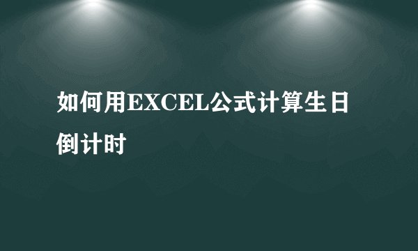 如何用EXCEL公式计算生日倒计时