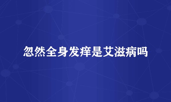 忽然全身发痒是艾滋病吗