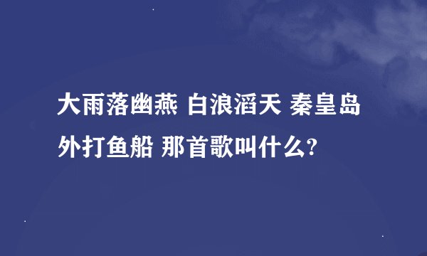 大雨落幽燕 白浪滔天 秦皇岛外打鱼船 那首歌叫什么?