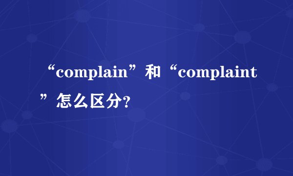 “complain”和“complaint”怎么区分？