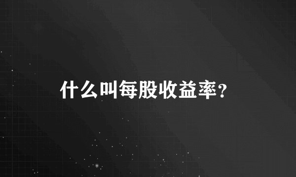 什么叫每股收益率？