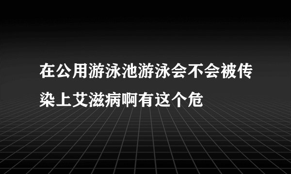 在公用游泳池游泳会不会被传染上艾滋病啊有这个危