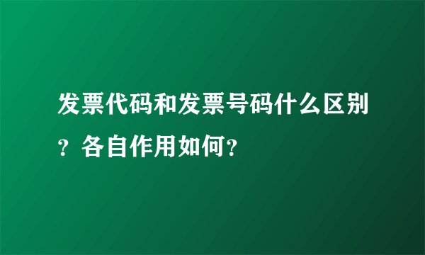 发票代码和发票号码什么区别？各自作用如何？