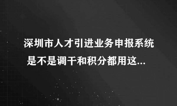 深圳市人才引进业务申报系统 是不是调干和积分都用这个系统?