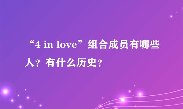 “4 in love”组合成员有哪些人？有什么历史？