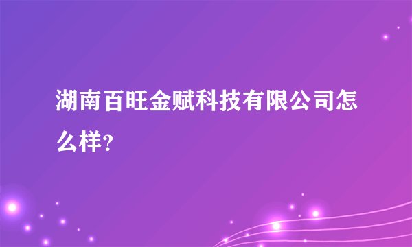 湖南百旺金赋科技有限公司怎么样？