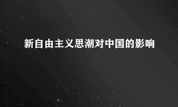 新自由主义思潮对中国的影响