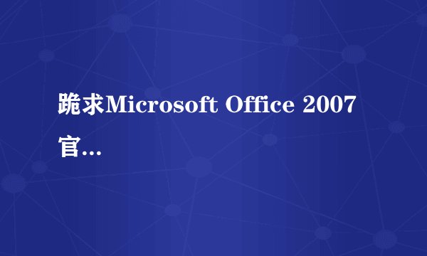 跪求Microsoft Office 2007 官方简体中文标准版
