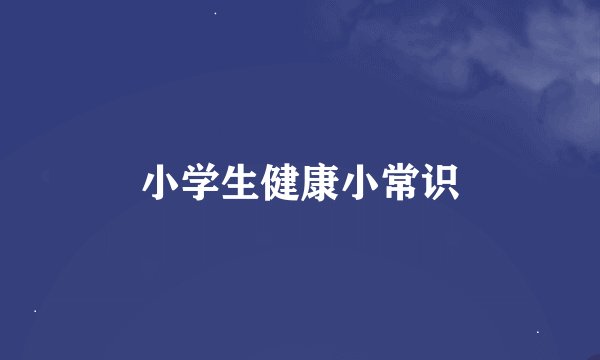 小学生健康小常识