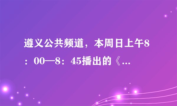 遵义公共频道，本周日上午8：00—8：45播出的《素质教育与科学考试交流研讨会》，谁知道视频的网址？