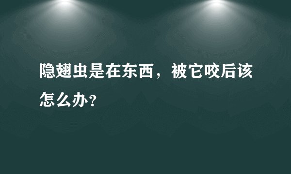 隐翅虫是在东西，被它咬后该怎么办？