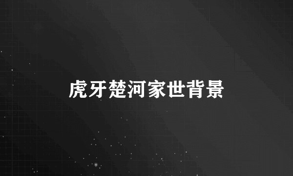 虎牙楚河家世背景