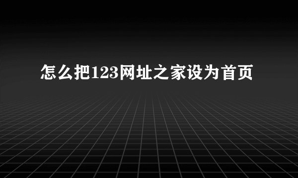 怎么把123网址之家设为首页
