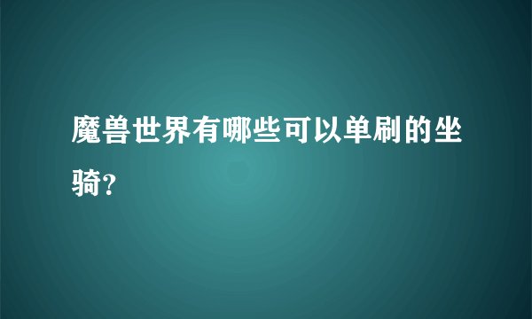 魔兽世界有哪些可以单刷的坐骑？