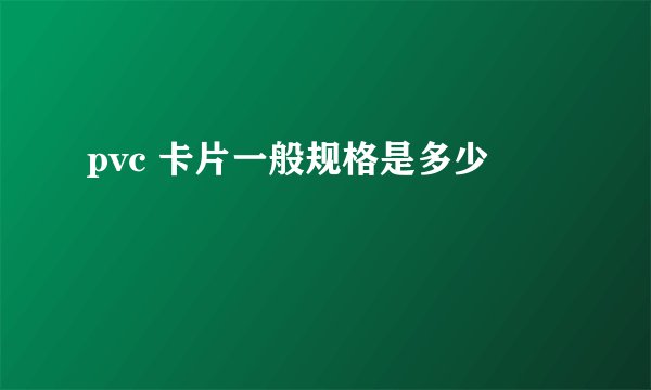 pvc 卡片一般规格是多少