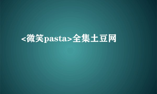 <微笑pasta>全集土豆网