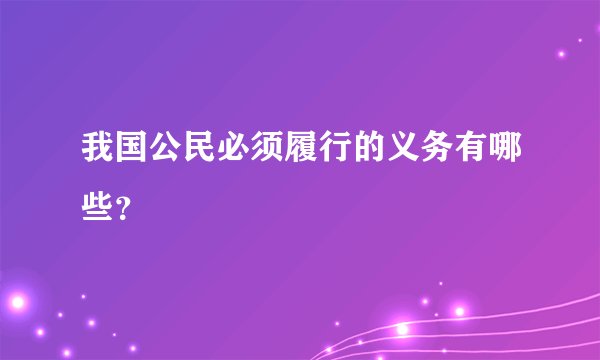 我国公民必须履行的义务有哪些？
