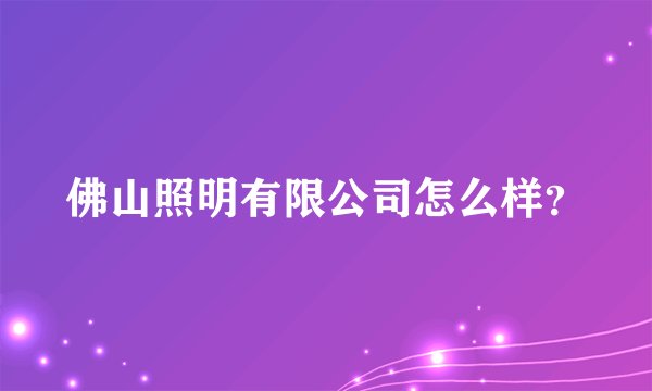 佛山照明有限公司怎么样？