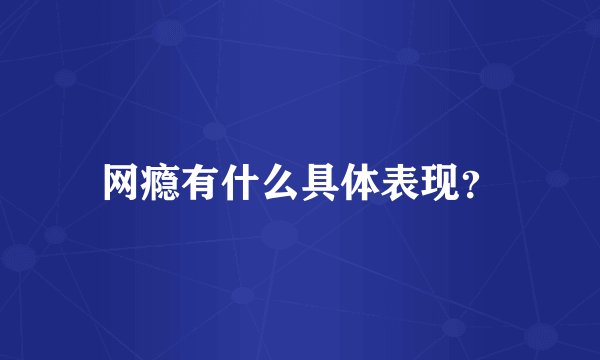 网瘾有什么具体表现？